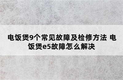 电饭煲9个常见故障及检修方法 电饭煲e5故障怎么解决